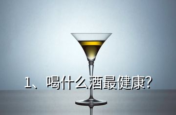 1、喝什么酒最健康？