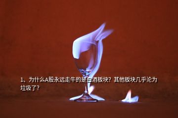 1、为什么A股永远走牛的是白酒板块？其他板块几乎沦为垃圾了？