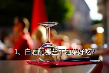 1、白酒配哪些下酒菜好吃？