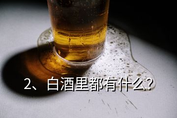 2、白酒里都有什么？