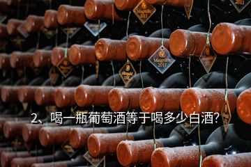 2、喝一瓶葡萄酒等于喝多少白酒？