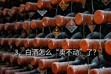 3、白酒怎么“卖不动”了？