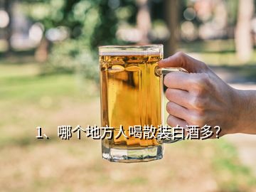 1、哪个地方人喝散装白酒多？