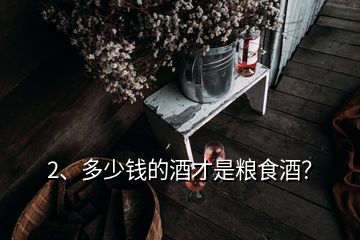 2、多少钱的酒才是粮食酒？