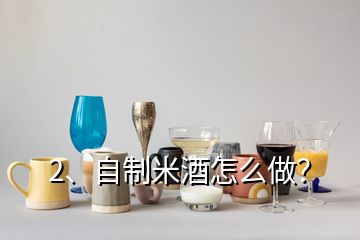 2、自制米酒怎么做？