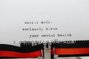 3、你眼中的有钱人都喜欢喝什么白酒？