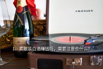 1、卖散装白酒赚钱吗，需要注意些什么？