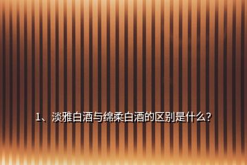 1、淡雅白酒与绵柔白酒的区别是什么？