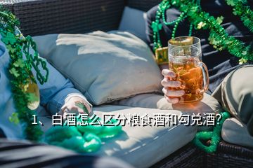 1、白酒怎么区分粮食酒和勾兑酒？