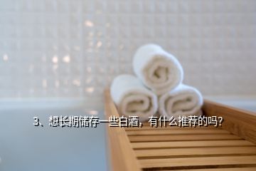 3、想长期储存一些白酒，有什么推荐的吗？