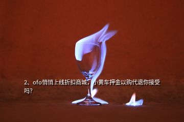 2、ofo悄悄上线折扣商城，小黄车押金以购代退你接受吗？