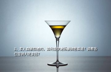 3、本人自酿白酒的，如何能快速拓展销售渠道？请教各位营销大佬支招？