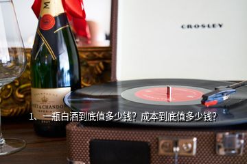 1、一瓶白酒到底值多少钱？成本到底值多少钱？