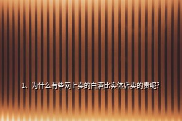 1、为什么有些网上卖的白酒比实体店卖的贵呢？