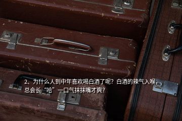 2、为什么人到中年喜欢喝白酒了呢？白酒的辣气入喉，总会长“哈”一口气抹抹嘴才爽？