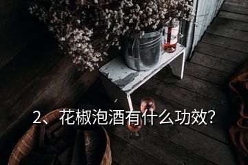 2、花椒泡酒有什么功效？