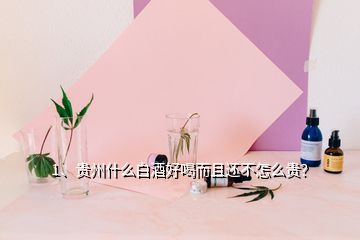 1、贵州什么白酒好喝而且还不怎么贵？