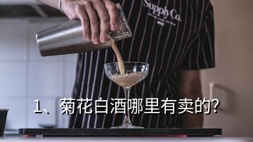 1、菊花白酒哪里有卖的？