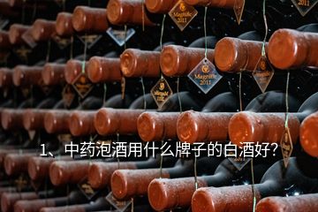 1、中药泡酒用什么牌子的白酒好？