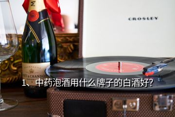 1、中药泡酒用什么牌子的白酒好？