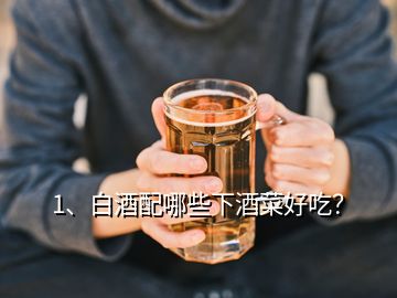 1、白酒配哪些下酒菜好吃？