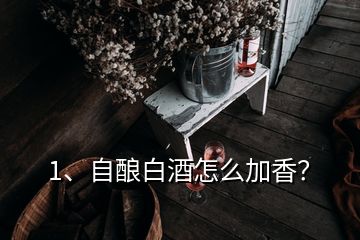 1、自酿白酒怎么加香？