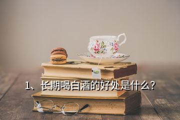 1、长期喝白酒的好处是什么？