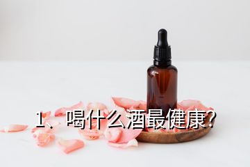 1、喝什么酒最健康？