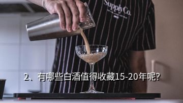 2、有哪些白酒值得收藏15-20年呢？