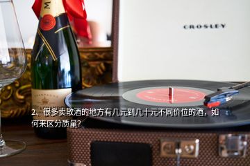 2、很多卖散酒的地方有几元到几十元不同价位的酒，如何来区分质量？