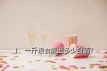 1、一斤粮食能出多少白酒？