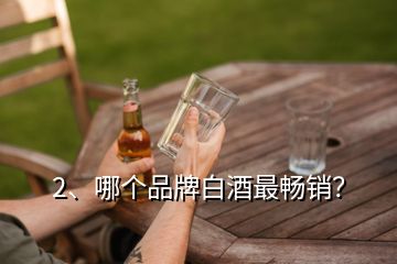 2、哪个品牌白酒最畅销？