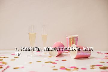 1、快速鉴别好酒，白酒加水变浑浊就是好酒，是真的吗？