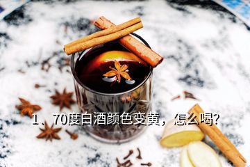 1、70度白酒颜色变黄，怎么喝？