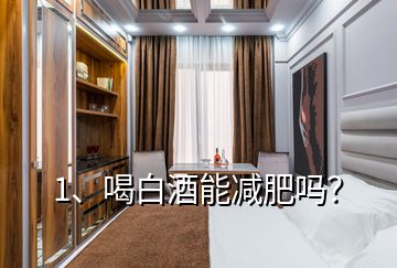 1、喝白酒能减肥吗？