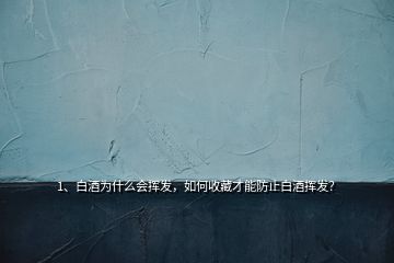 1、白酒为什么会挥发，如何收藏才能防止白酒挥发？