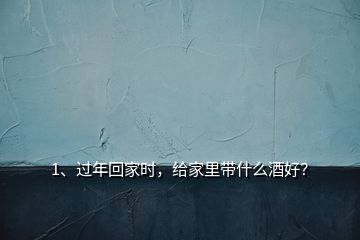 1、过年回家时，给家里带什么酒好？