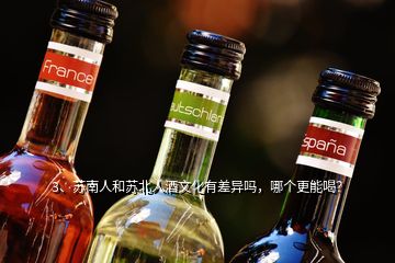 3、苏南人和苏北人酒文化有差异吗，哪个更能喝？