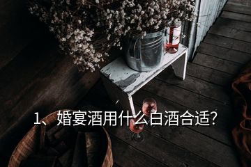 1、婚宴酒用什么白酒合适？