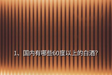 1、国内有哪些60度以上的白酒？