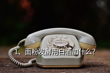 1、面粉发酵用白酒加什么？