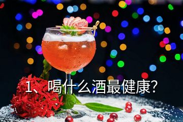 1、喝什么酒最健康？