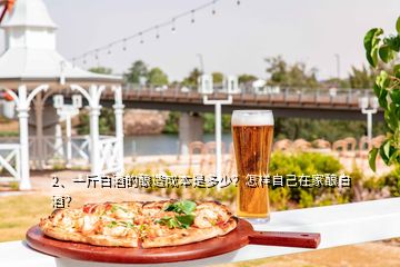 2、一斤白酒的酿造成本是多少？怎样自己在家酿白酒？