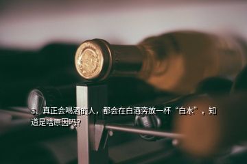 3、真正会喝酒的人，都会在白酒旁放一杯“白水”，知道是啥原因吗？