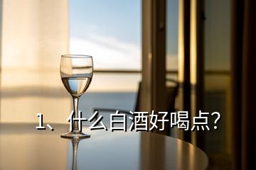 1、什么白酒好喝点？