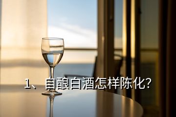 1、自酿白酒怎样陈化？