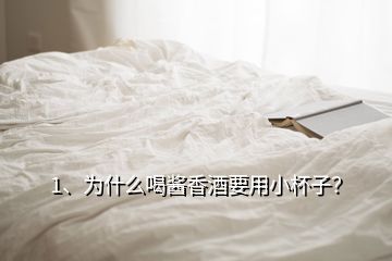 1、为什么喝酱香酒要用小杯子？