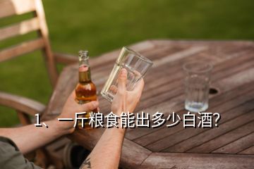 1、一斤粮食能出多少白酒？