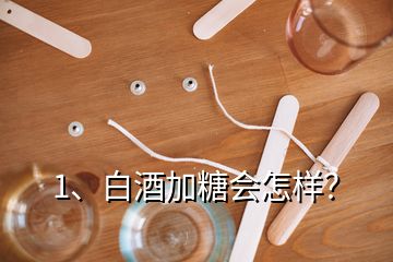 1、白酒加糖会怎样？