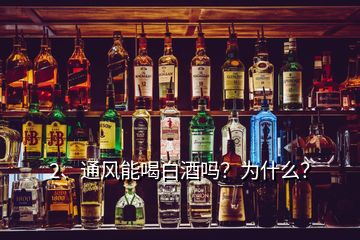 2、通风能喝白酒吗？为什么？